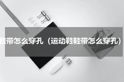 鞋带怎么穿孔（运动鞋鞋带怎么穿孔）