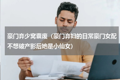 豪门弃少窝囊废（豪门弃妇的日常豪门女配不想破产影后她是小仙女）