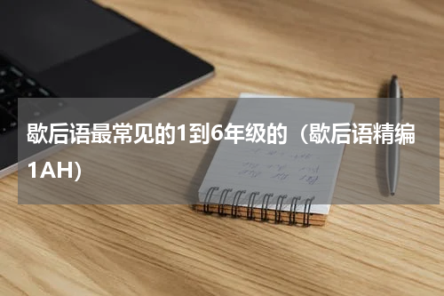 歇后语最常见的1到6年级的（歇后语精编1AH）