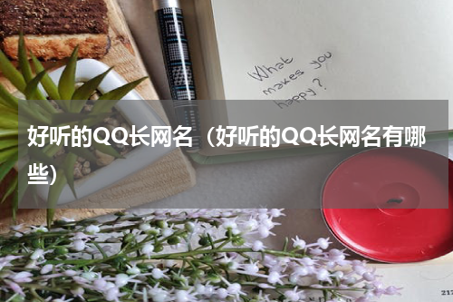 好听的QQ长网名（好听的QQ长网名有哪些）
