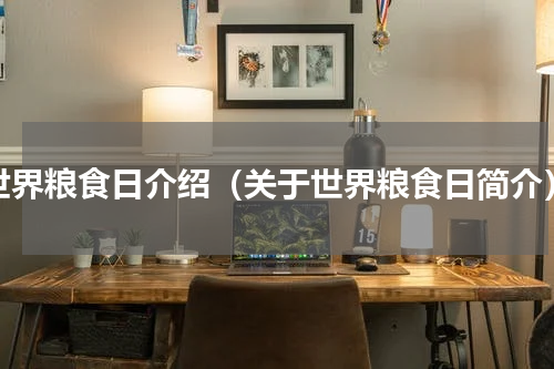 世界粮食日介绍（关于世界粮食日简介）