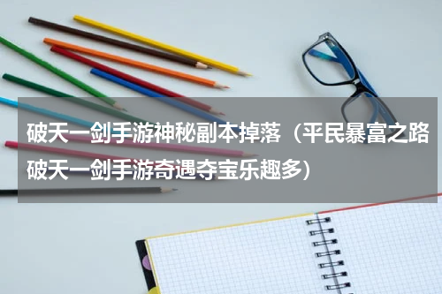 破天一剑手游神秘副本掉落（平民暴富之路破天一剑手游奇遇夺宝乐趣多）
