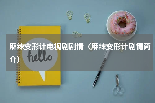麻辣变形计电视剧剧情（麻辣变形计剧情简介）