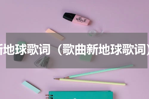 新地球歌词（歌曲新地球歌词）