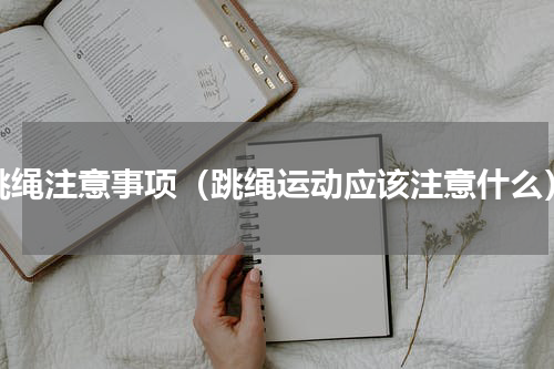 跳绳注意事项（跳绳运动应该注意什么）