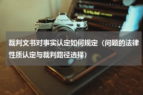 裁判文书对事实认定如何规定（问题的法律性质认定与裁判路径选择）