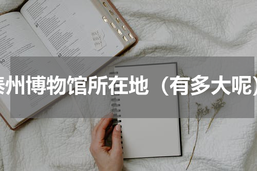 泰州博物馆所在地（有多大呢）