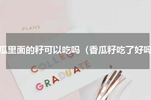 香瓜里面的籽可以吃吗（香瓜籽吃了好吗）