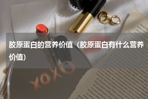 胶原蛋白的营养价值（胶原蛋白有什么营养价值）
