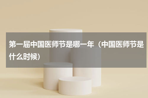 第一届中国医师节是哪一年（中国医师节是什么时候）