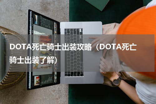 DOTA死亡骑士出装攻略（DOTA死亡骑士出装了解）