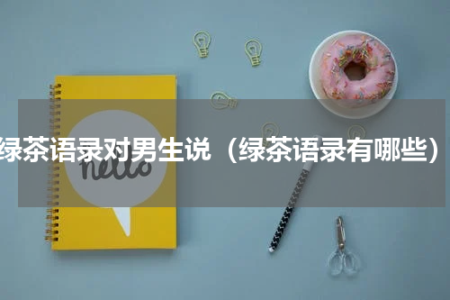 绿茶语录对男生说（绿茶语录有哪些）