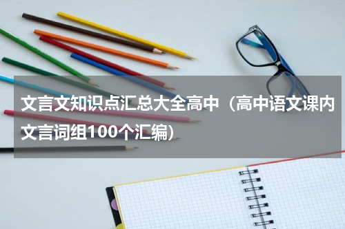文言文知识点汇总大全高中（高中语文课内文言词组100个汇编）
