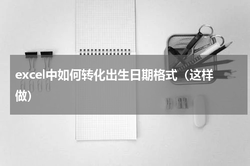 excel中如何转化出生日期格式（这样做）