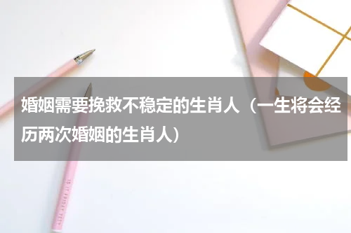 婚姻需要挽救不稳定的生肖人（一生将会经历两次婚姻的生肖人）