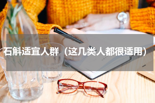石斛适宜人群（这几类人都很适用）
