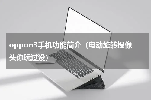 oppon3手机功能简介（电动旋转摄像头你玩过没）