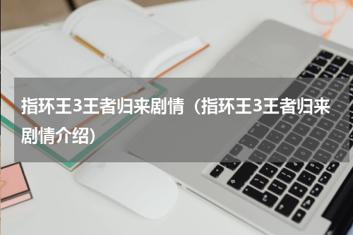 指环王3王者归来剧情（指环王3王者归来剧情介绍）