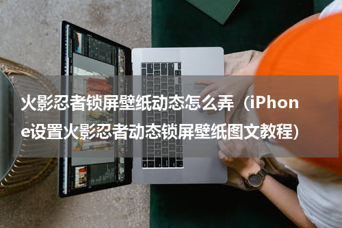 火影忍者锁屏壁纸动态怎么弄（iPhone设置火影忍者动态锁屏壁纸图文教程）