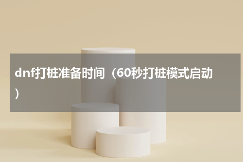 dnf打桩准备时间（60秒打桩模式启动）