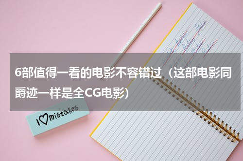 6部值得一看的电影不容错过（这部电影同爵迹一样是全CG电影）