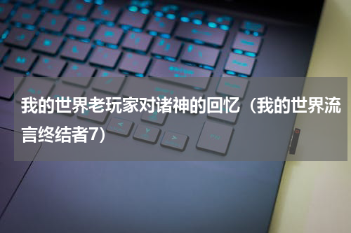 我的世界老玩家对诸神的回忆（我的世界流言终结者7）