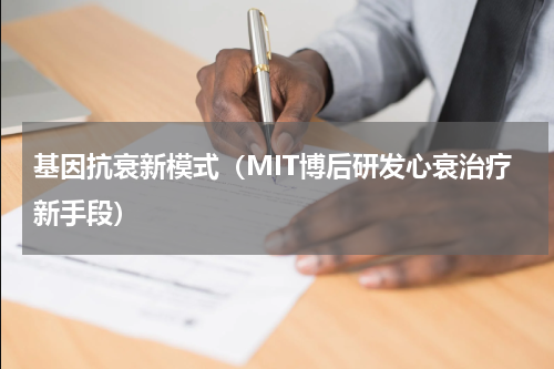 基因抗衰新模式（MIT博后研发心衰治疗新手段）