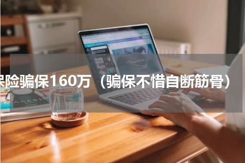 保险骗保160万（骗保不惜自断筋骨）