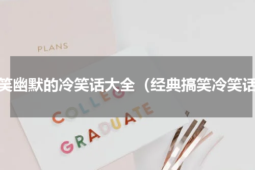 搞笑幽默的冷笑话大全（经典搞笑冷笑话）