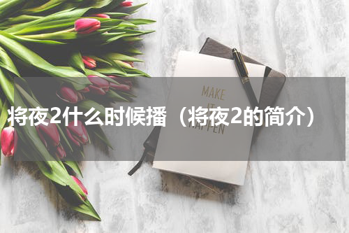 将夜2什么时候播（将夜2的简介）