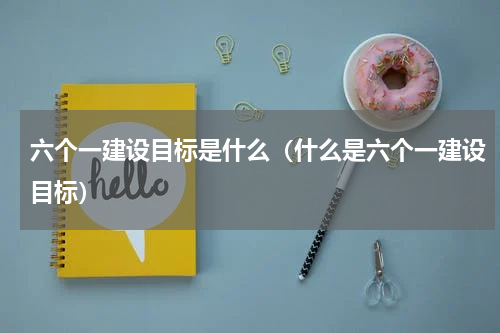 六个一建设目标是什么（什么是六个一建设目标）
