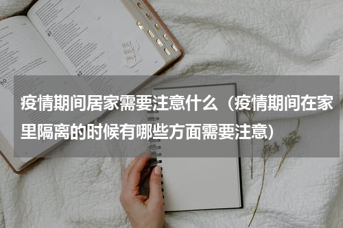 疫情期间居家需要注意什么（疫情期间在家里隔离的时候有哪些方面需要注意）