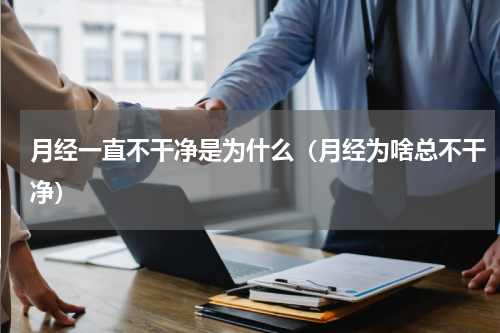 月经一直不干净是为什么（月经为啥总不干净）