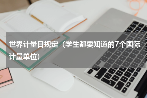 世界计量日规定（学生都要知道的7个国际计量单位）
