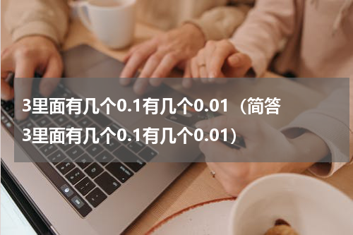 3里面有几个0.1有几个0.01（简答3里面有几个0.1有几个0.01）
