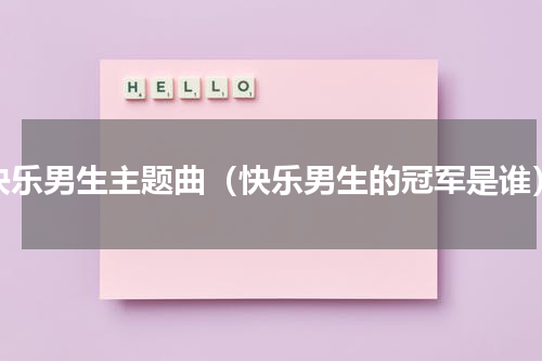 快乐男生主题曲（快乐男生的冠军是谁）