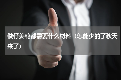 做仔姜鸭都需要什么材料（怎能少的了秋天来了）