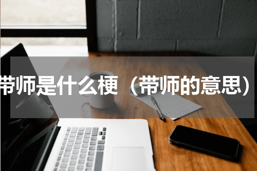 带师是什么梗（带师的意思）