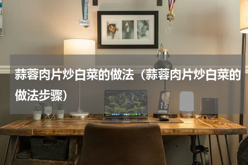 蒜蓉肉片炒白菜的做法（蒜蓉肉片炒白菜的做法步骤）