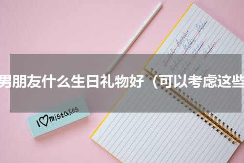 送男朋友什么生日礼物好（可以考虑这些）