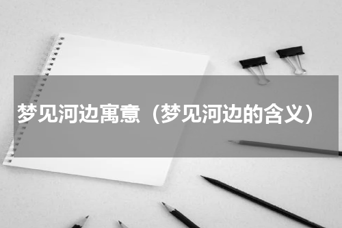 梦见河边寓意（梦见河边的含义）
