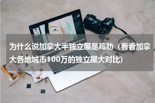 为什么说加拿大半独立屋是鸡肋（看看加拿大各地城市100万的独立屋大对比）