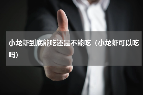 小龙虾到底能吃还是不能吃（小龙虾可以吃吗）