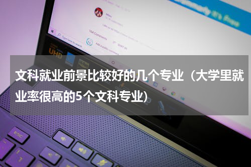 文科就业前景比较好的几个专业（大学里就业率很高的5个文科专业）