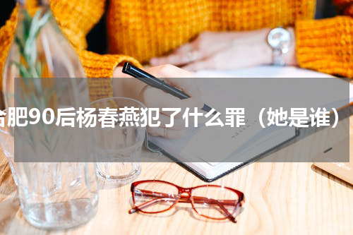 合肥90后杨春燕犯了什么罪（她是谁）