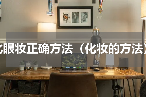 化眼妆正确方法（化妆的方法）