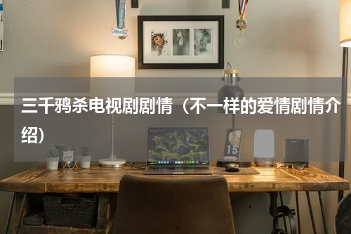 三千鸦杀电视剧剧情（不一样的爱情剧情介绍）