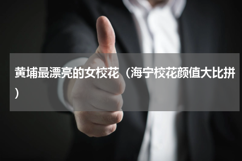 黄埔最漂亮的女校花（海宁校花颜值大比拼）