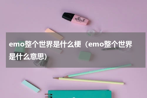 emo整个世界是什么梗（emo整个世界是什么意思）