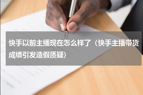 快手以前主播现在怎么样了（快手主播带货成绩引发造假质疑）